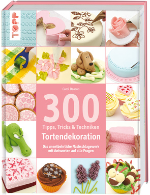 300 Tipps, Tricks und Techniken Tortendekoration von Deacon,  Carol