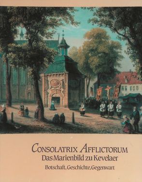 350 Jahre Kevelaerwallfahrt 1642-1992 / Consolatrix Afflictorum – Das Marienbild zu Kevelaer von Heckens,  Josef, Schulte Staade,  Richard
