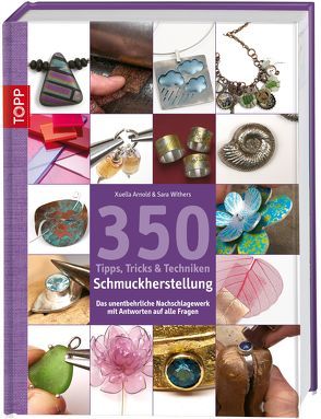 350 Tipps, Tricks & Techniken Schmuckherstellung von Arnold,  Xuella, Withers,  Sara