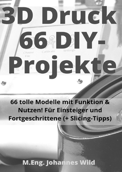 3D-Druck | 66 DIY-Projekte von Wild,  M.Eng. Johannes