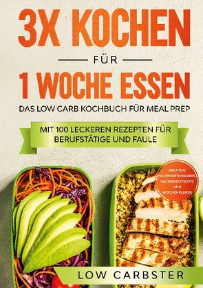 3x kochen für 1 Woche essen: Das Low Carb Kochbuch für Meal Prep – Mit 100 leckeren Rezepten für Berufstätige und Faule von Carbster,  Low