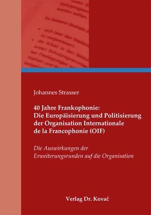 40 Jahre Frankophonie: Die Europäisierung und Politisierung der Organisation Internationale de la Francophonie (OIF) von Strasser,  Johannes
