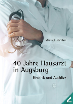 40 Jahre Hausarzt in Augsburg von Lohnstein,  Manfred