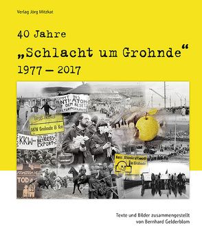 40 Jahre ‚Schlacht um Grohnde‘ 1977-2017 von Gelderblom,  Bernhard