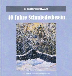 40 Jahre Schmiededasein von Schwabe,  Christoph