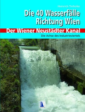 40 Wasserfälle Richtung Wien – Der Wiener Neustädter Kanal von Tinhofer,  Heinrich