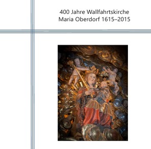 400 Jahre Wallfahrtskirche Maria Oberdorf 1615-2015 von Fink,  Urban, Jäggi,  Gregor, Martinez,  José R., Rickenmann,  Agnell