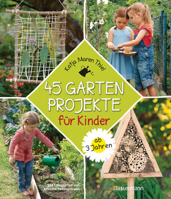 45 Gartenprojekte für Kinder ab 3 Jahren. Natur entdecken im eigenen Abenteuerspielplaz von Thiel,  Katja Maren, Timmermann,  Annette