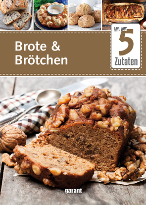 5 Zutaten Brote und Brötchen von garant Verlag GmbH