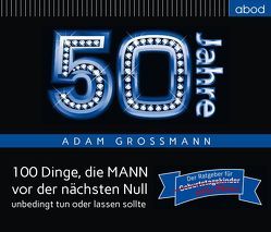 50 Jahre: 100 Dinge, die MANN vor der nächsten Null unbedingt tun oder lassen sollte von Großmann,  Adam, Hübner,  Bernhard