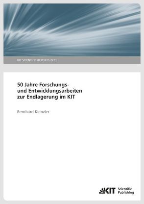 50 Jahre Forschungs- und Entwicklungsarbeiten zur Endlagerung im KIT. von Kienzler,  Bernhard