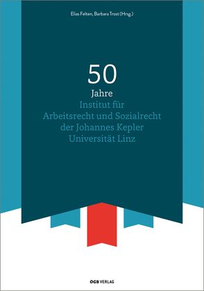 50 Jahre Institut für Arbeitsrecht und Sozialrecht der Johannes Kepler Universität Linz von Felten c/o Institut für Arbeits-und Sozialrecht,  Elias, Trost,  Barbara