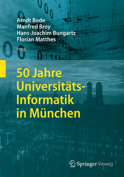 50 Jahre Universitäts-Informatik in München von Bode,  Arndt, Broy,  Manfred, Bungartz,  Hans-Joachim, Matthes,  Florian