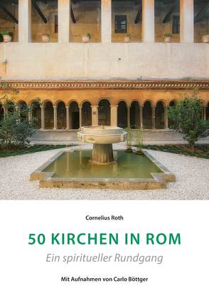 50 Kirchen in Rom – Ein spiritueller Rundgang von Böttger,  Carlo, Roth,  Cornelius