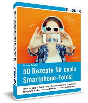 50 Rezepte für coole Smartphone-Fotos! von Baraban,  Richard, Bildner,  Christian