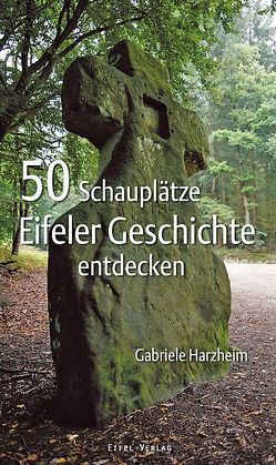 50 Schauplätze Eifeler Geschichte entdecken von Harzheim,  Gabriele