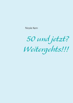 50 und jetzt? Weitergehts!!! von Kern,  Nicole