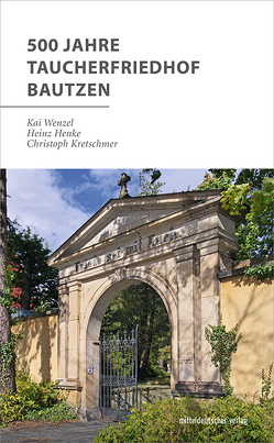 500 Jahre Taucherfriedhof Bautzen von Ev.-Luth. Kirchspiel Bautzen, Henke,  Heinz, Kretschmer,  Christoph, Stadt Bautzen, Wenzel,  Kai