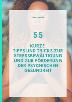 55 Kurze Tipps und Tricks zur Stressbewältigung und zur Förderung der Psychischen Gesundheit von Berger,  Sarah