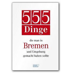 555 Dinge, die man in Bremen und Umgebung gemacht haben sollte von Bremer Tageszeitungen AG