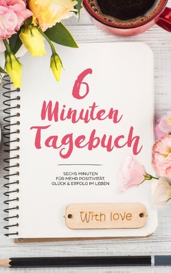 6 Minuten Tagebuch – Mehr Positivität, Dankbarkeit und Erfolg in 6 Minuten von Day Dreamer