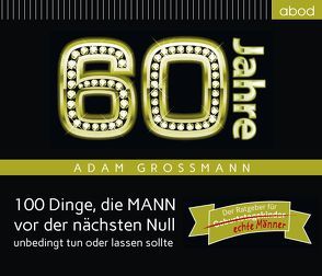 60 Jahre: 100 Dinge, die MANN vor der nächsten Null unbedingt tun oder lassen sollte von Großmann,  Adam, Hübner,  Bernhard