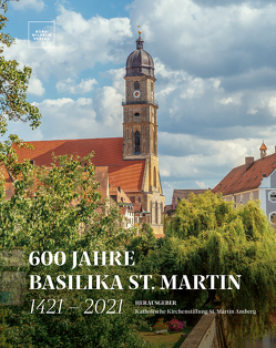 600 Jahre Basilika St. Martin – 1421 – 2021 von Helm,  Thomas, Katholische Kirchenstiftung St. Martin