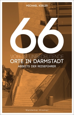 66 völlig unbedeutende Orte in Darmstadt von Kibler,  Michael