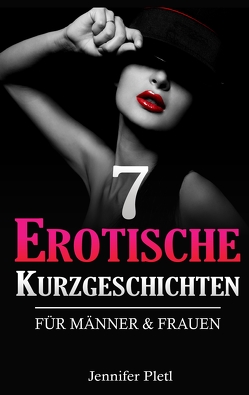 7 Erotische Kurzgeschichten für Männer und Frauen von Pletl,  Jennifer