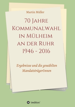 70 Jahre Kommunalwahl in Mülheim an der Ruhr 1946 – 2016 von Müller,  Martin