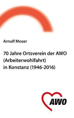 70 Jahre Ortsverein der AWO (Arbeiterwohlfahrt) in Konstanz von Arbeiterwohlfahrt Ortsverein Konstanz e. V., Moser,  Arnulf