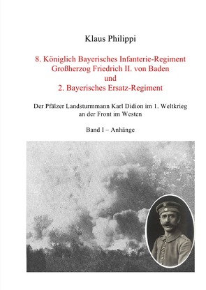 8. Königlich Bayerisches Infanterie-Regiment Großherzog Friedrich II. von Baden und 2. Bayerisches Ersatz-Regiment – Band I – Anhänge von Dr. Philippi,  Klaus
