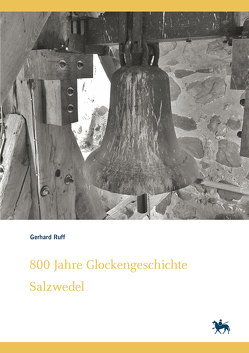 800 Jahre Glockengeschichte Salzwedel. Kleine Glockenkunde zu altmärkischen Glocken – ihre Geschichten und Schicksale (Denkmalorte – Denkmalwerte 7) von Grubitzsch,  Falko, Köhler,  Mathias, Rüber-Schütte,  Elisabeth, Ruff,  Gerhard