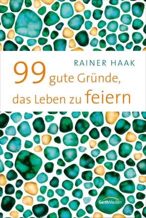 99 gute Gründe, das Leben zu feiern von Haak,  Rainer