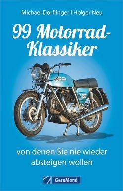 99 Motorrad-Klassiker, von denen Sie nie wieder absteigen wollen von Dörflinger,  Michael, Neu,  Holger