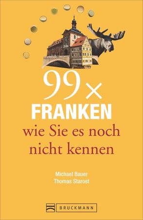 99 x Franken wie Sie es noch nicht kennen von Bauer,  Michael, Starost,  Thomas