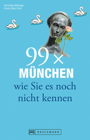 99 x München wie Sie es noch nicht kennen von Frei,  Franz Marc, Metzger,  Christine