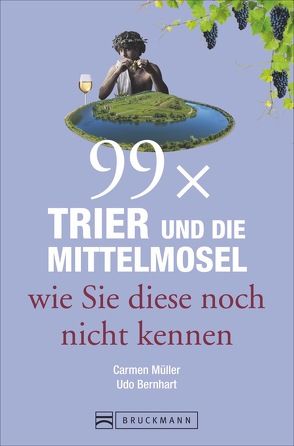 99 x Trier und die Mittelmosel wie sie diese noch nicht kennen von Bernhart,  Udo, Müller,  Carmen