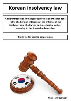 A brief introduction in the legal framework and the creditors rights of a German enterprise at the entrance of the insolvency case of a Korean business/trading partner according to the Korean insolvency law von Bieramperl,  Christoph