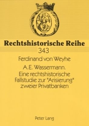 A.E. Wassermann. Eine rechtshistorische Fallstudie zur «Arisierung» zweier Privatbanken von v. Weyhe,  Ferdinand