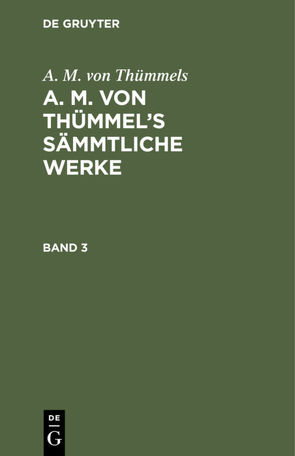 A. M. von Thümmels: A. M. von Thümmel’s Sämmtliche Werke / A. M. von Thümmels: A. M. von Thümmel’s Sämmtliche Werke. Band 3 von Thümmels,  A. M. von