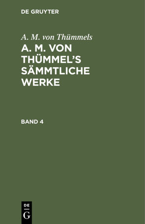 A. M. von Thümmels: A. M. von Thümmel’s Sämmtliche Werke / A. M. von Thümmels: A. M. von Thümmel’s Sämmtliche Werke. Band 4 von Thümmels,  A. M. von
