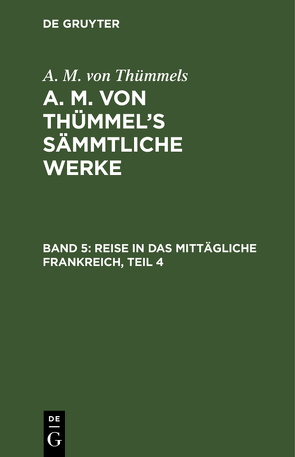 A. M. von Thümmels: A. M. von Thümmel’s Sämmtliche Werke / Reise in das mittägliche Frankreich, Teil 4 von Thümmels,  A. M. von