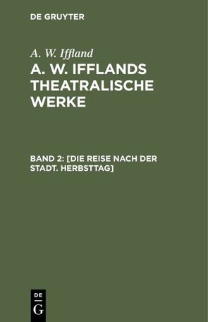 A. W. Iffland: A. W. Ifflands theatralische Werke / [Die Reise nach der Stadt. Herbsttag] von Iffland,  A. W.