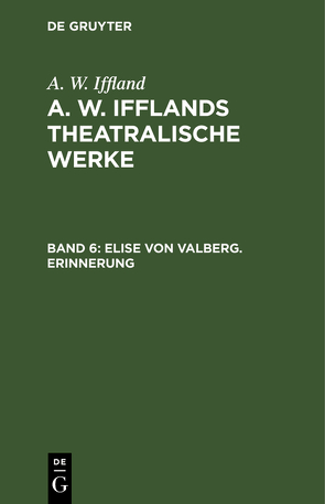 A. W. Iffland: A. W. Ifflands theatralische Werke / Elise von Valberg. Erinnerung von Iffland,  A. W.