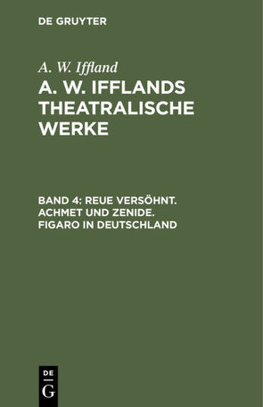 A. W. Iffland: A. W. Ifflands theatralische Werke / Reue versöhnt. Achmet und Zenide. Figaro in Deutschland von Iffland,  A. W.