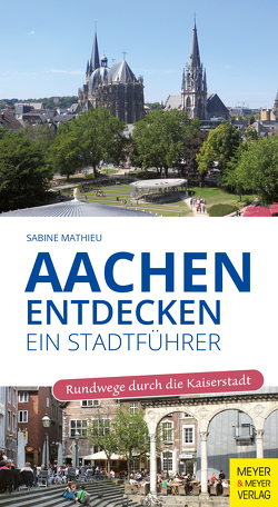 Aachen entdecken – Ein Stadtführer von Mathieu,  Sabine