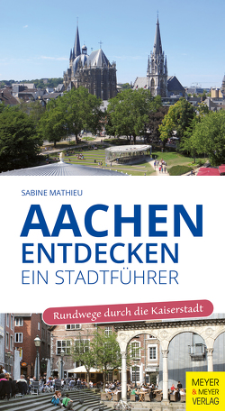 Aachen entdecken – Ein Stadtführer von Mathieu,  Sabine