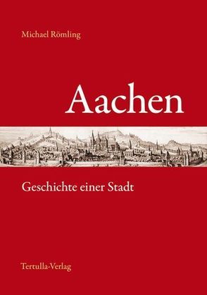 Aachen – Geschichte einer Stadt von Römling,  Michael