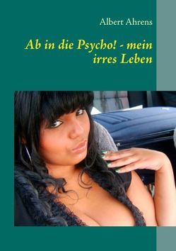 Ab in die Psycho! – mein irres Leben von Ahrens,  Albert